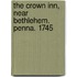 The Crown Inn, Near Bethlehem. Penna. 1745