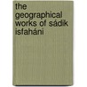 The Geographical Works Of Sádik Isfaháni door Muhammad Sadiq Ibn Salih Isfahani