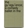 The Gu¨Egu¨Ence; A Comedy Ballet In The door Daniel Garrison Brinton