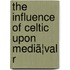 The Influence Of Celtic Upon Mediã¦Val R
