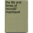 The Life And Times Of Niccolã² Machiavel