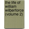 The Life Of William Wilberforce (Volume 2) by Robert Isaac Wilberforce