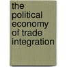The Political Economy Of Trade Integration by Oliver Fratzscher