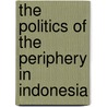 The Politics of the Periphery in Indonesia by John H. Walker