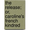 The Release; Or, Caroline's French Kindred by Charlotte Mary Yonge