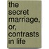 The Secret Marriage, Or, Contrasts In Life