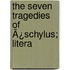 The Seven Tragedies Of Ã¿Schylus; Litera