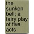 The Sunken Bell; A Fairy Play Of Five Acts