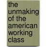 The Unmaking Of The American Working Class by Reg Theriault