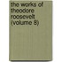 The Works Of Theodore Roosevelt (Volume 8)