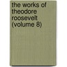 The Works Of Theodore Roosevelt (Volume 8) door Iv Theodore Roosevelt