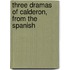 Three Dramas Of Calderon, From The Spanish