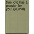 True Love Has a Passion for You! (Journal)