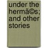 Under The Hermã©S; And Other Stories