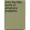 Unto The Hills; Some Of America's Problems by Edward Nelson Dingley