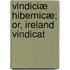 Vindiciæ Hibernicæ; Or, Ireland Vindicat