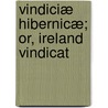 Vindiciæ Hibernicæ; Or, Ireland Vindicat by Mathew Carey