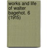 Works And Life Of Walter Bagehot. 6 (1915) by Walter Bagehot