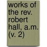 Works Of The Rev. Robert Hall, A.M. (V. 2) door Robert Hall
