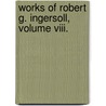 Works Of Robert G. Ingersoll, Volume Viii. door Colonel Robert Green Ingersoll