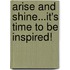 Arise And Shine...It's Time To Be Inspired!