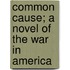 Common Cause; A Novel Of The War In America