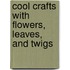 Cool Crafts with Flowers, Leaves, and Twigs