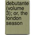 Debutante (Volume 3); Or, the London Season