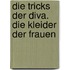 Die Tricks der Diva. Die Kleider der Frauen