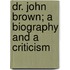 Dr. John Brown; A Biography And A Criticism