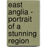 East Anglia - Portrait Of A Stunning Region