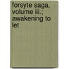 Forsyte Saga, Volume Iii.; Awakening To Let by John Galsworthy