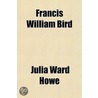 Francis William Bird; A Biographical Sketch door Julia Ward Howe