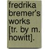 Fredrika Bremer's Works [Tr. By M. Howitt].