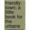 Friendly Town; A Little Book for the Urbane door Edward Verrall Lucas
