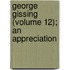 George Gissing (Volume 12); An Appreciation