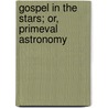 Gospel In The Stars; Or, Primeval Astronomy door Joseph Augustus Seiss