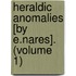 Heraldic Anomalies [By E.Nares]. (Volume 1)