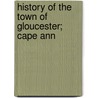 History Of The Town Of Gloucester; Cape Ann by John James Babson