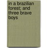 In A Brazilian Forest; And Three Brave Boys door Maurice Francis Egan