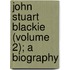 John Stuart Blackie (Volume 2); A Biography