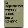 La Inquisicion Espanola Como Tema Literario door Daniel Munoz Sempere