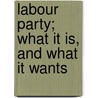 Labour Party; What It Is, And What It Wants by Conrad Noel