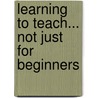Learning To Teach... Not Just For Beginners door Linda Shalaway