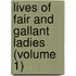 Lives Of Fair And Gallant Ladies (Volume 1)