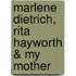 Marlene Dietrich, Rita Hayworth & My Mother