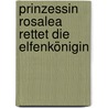 Prinzessin Rosalea rettet die Elfenkönigin door Alexandra Fischer-Hunold