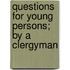 Questions For Young Persons; By A Clergyman