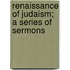 Renaissance Of Judaism; A Series Of Sermons