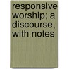 Responsive Worship; A Discourse, with Notes by William Ives Budington